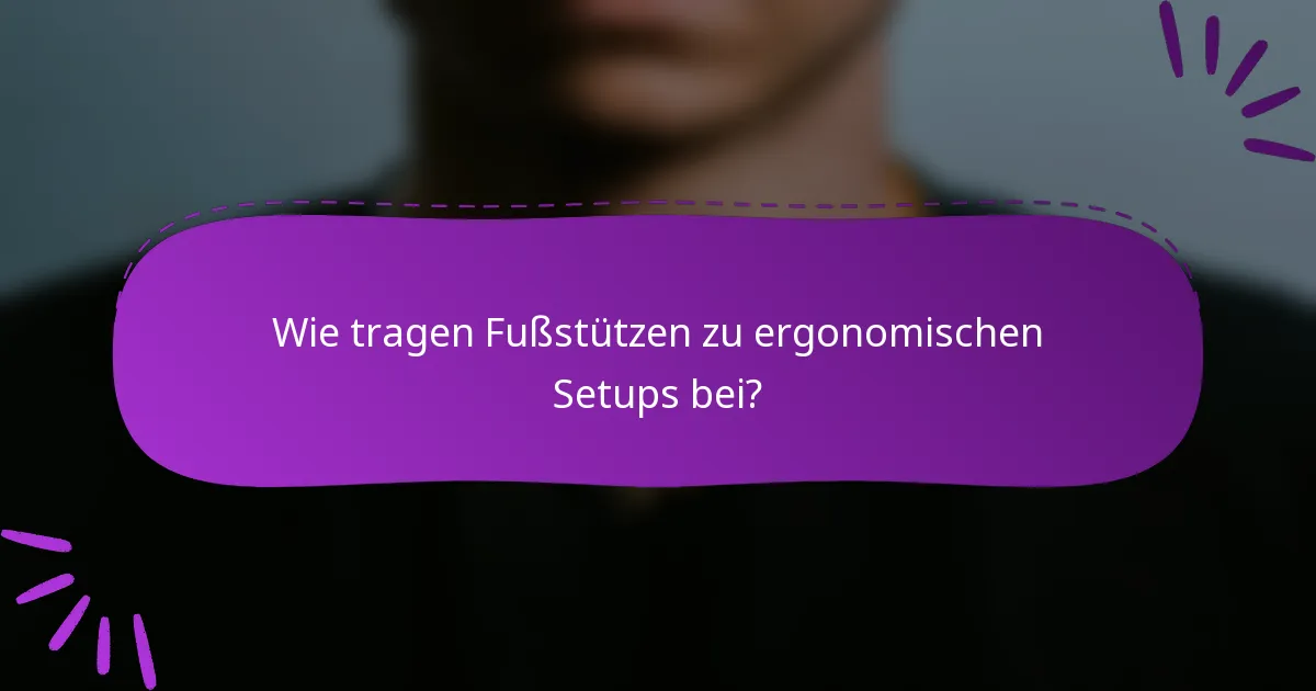Wie tragen Fußstützen zu ergonomischen Setups bei?
