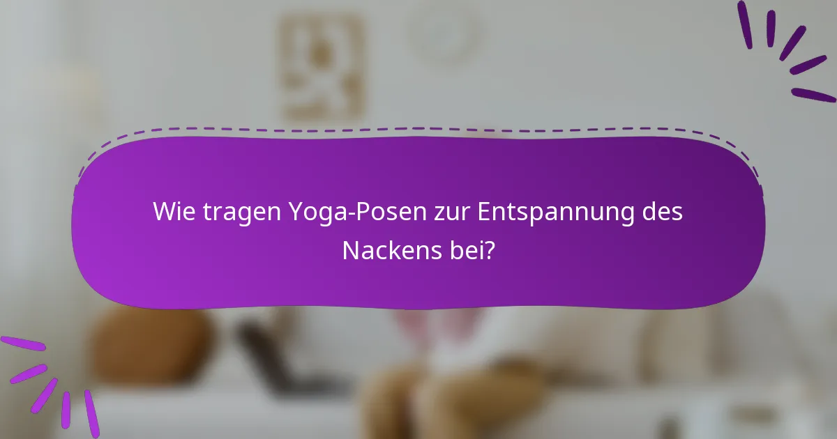 Wie tragen Yoga-Posen zur Entspannung des Nackens bei?