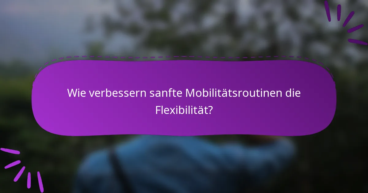 Wie verbessern sanfte Mobilitätsroutinen die Flexibilität?