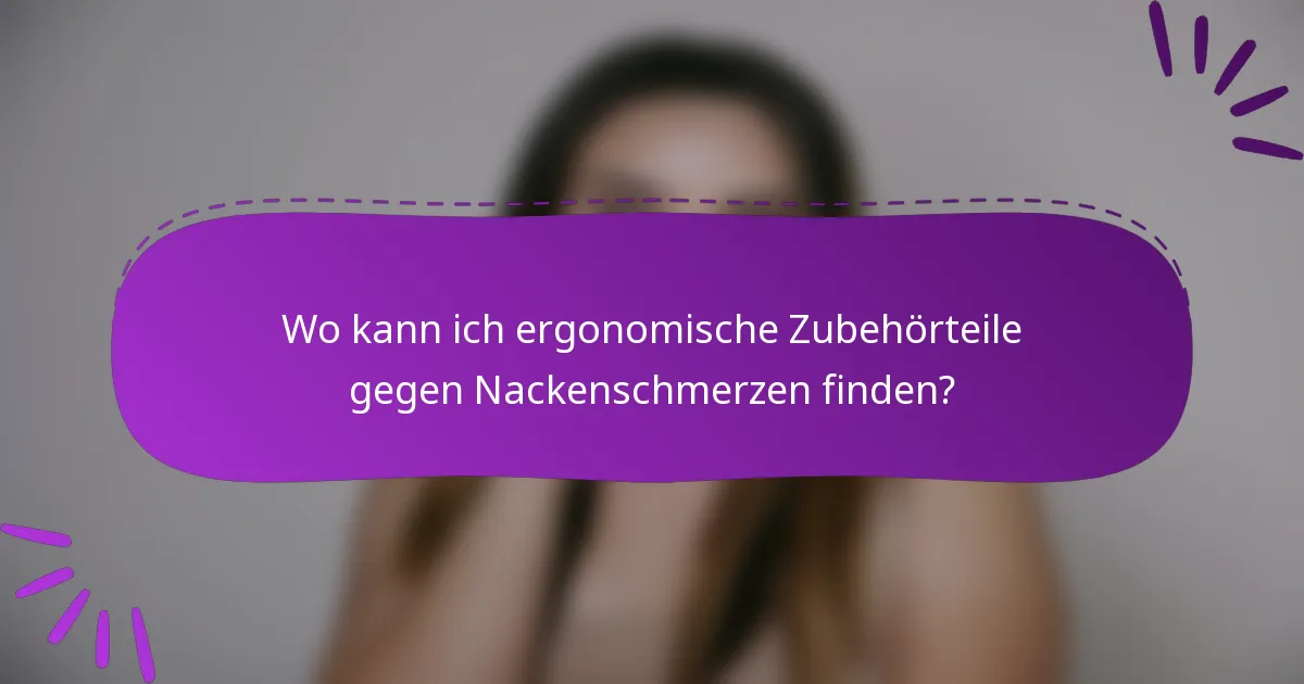 Wo kann ich ergonomische Zubehörteile gegen Nackenschmerzen finden?